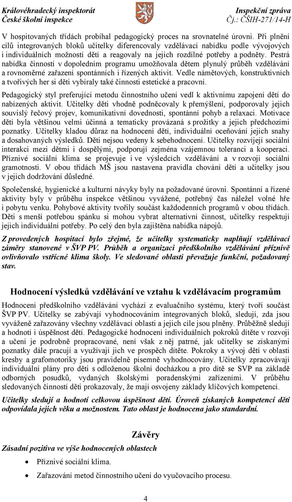 Pestrá nabídka činností v dopoledním programu umožňovala dětem plynulý průběh vzdělávání a rovnoměrné zařazení spontánních i řízených aktivit.