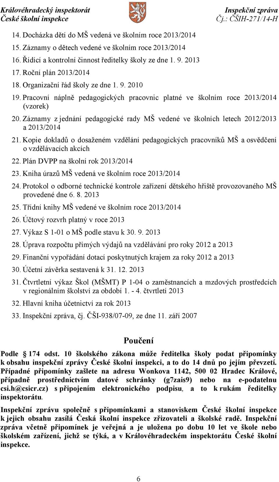 Záznamy z jednání pedagogické rady MŠ vedené ve školních letech 2012/2013 a 2013/2014 21. Kopie dokladů o dosaženém vzdělání pedagogických pracovníků MŠ a osvědčení o vzdělávacích akcích 22.