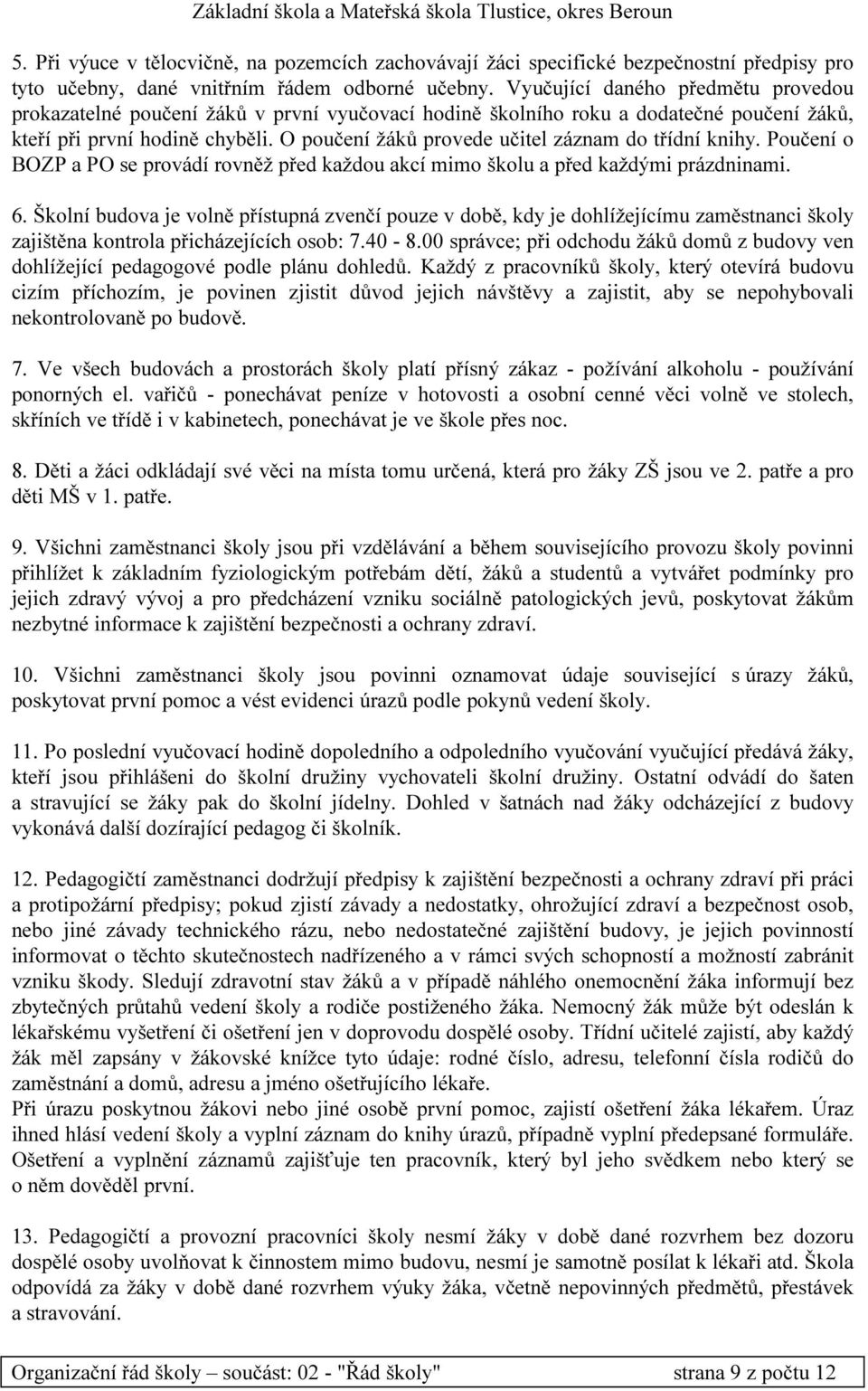 O poučení žáků provede učitel záznam do třídní knihy. Poučení o BOZP a PO se provádí rovněž před každou akcí mimo školu a před každými prázdninami. 6.