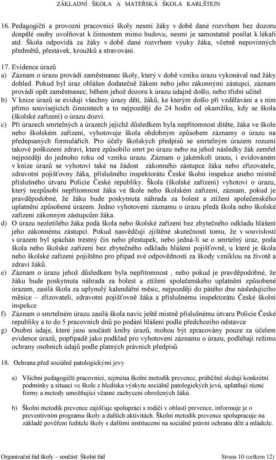 Evidence úrazů a) Záznam o úrazu provádí zaměstnanec školy, který v době vzniku úrazu vykonával nad žáky dohled.