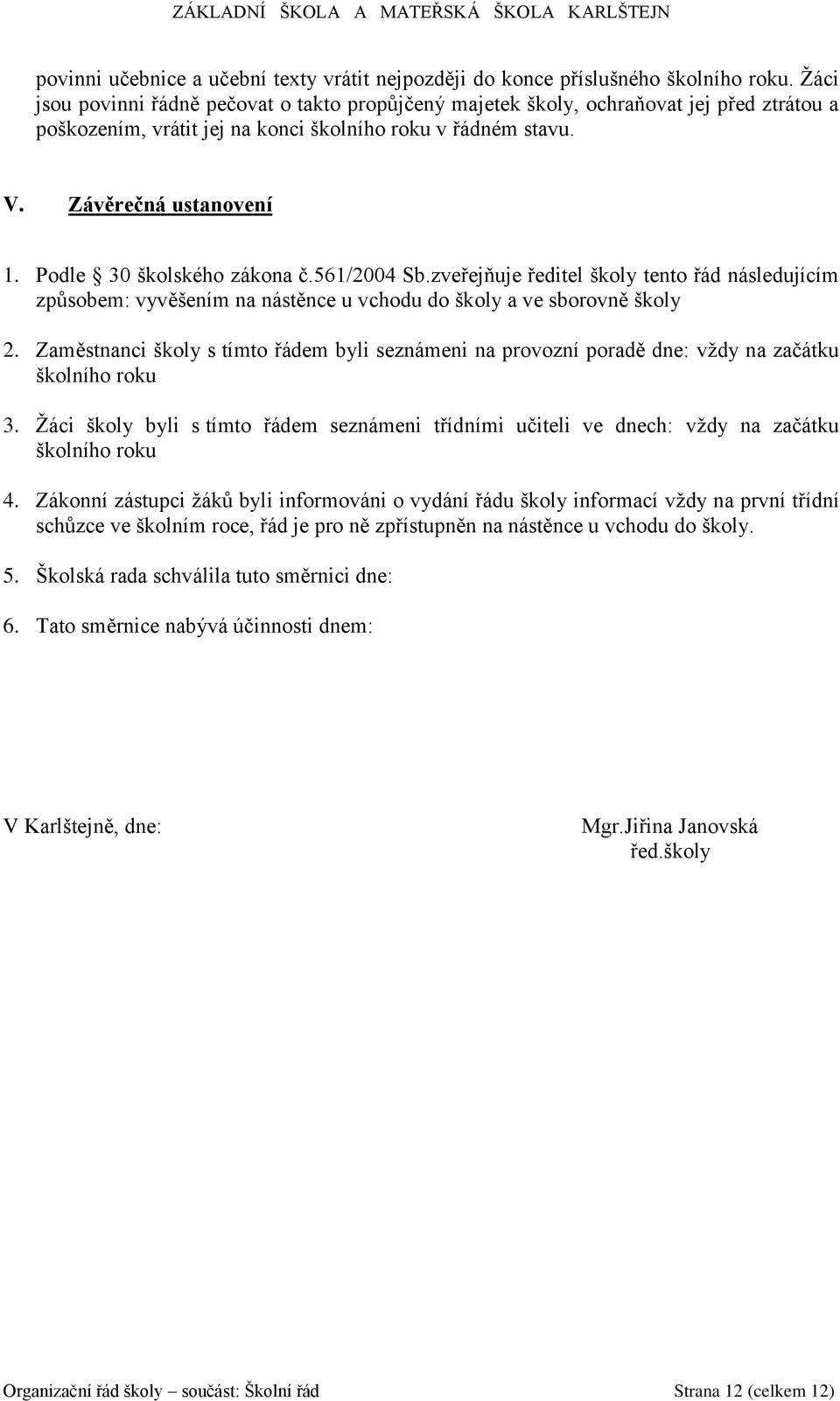 Podle 30 školského zákona č.561/2004 Sb.zveřejňuje ředitel školy tento řád následujícím způsobem: vyvěšením na nástěnce u vchodu do školy a ve sborovně školy 2.