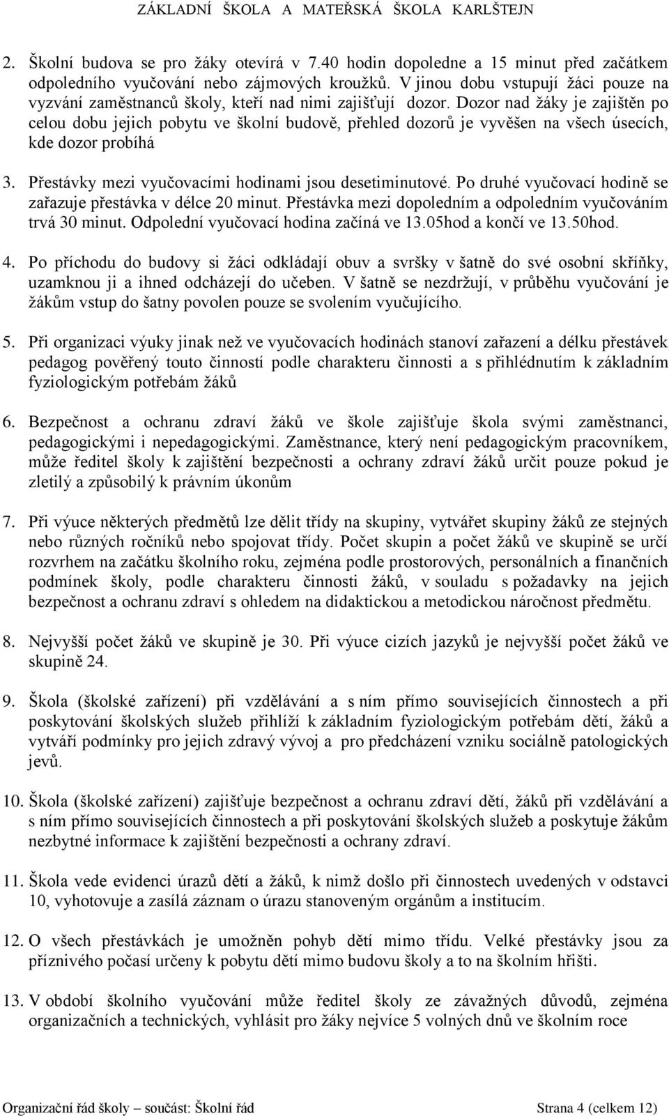 Dozor nad žáky je zajištěn po celou dobu jejich pobytu ve školní budově, přehled dozorů je vyvěšen na všech úsecích, kde dozor probíhá 3. Přestávky mezi vyučovacími hodinami jsou desetiminutové.