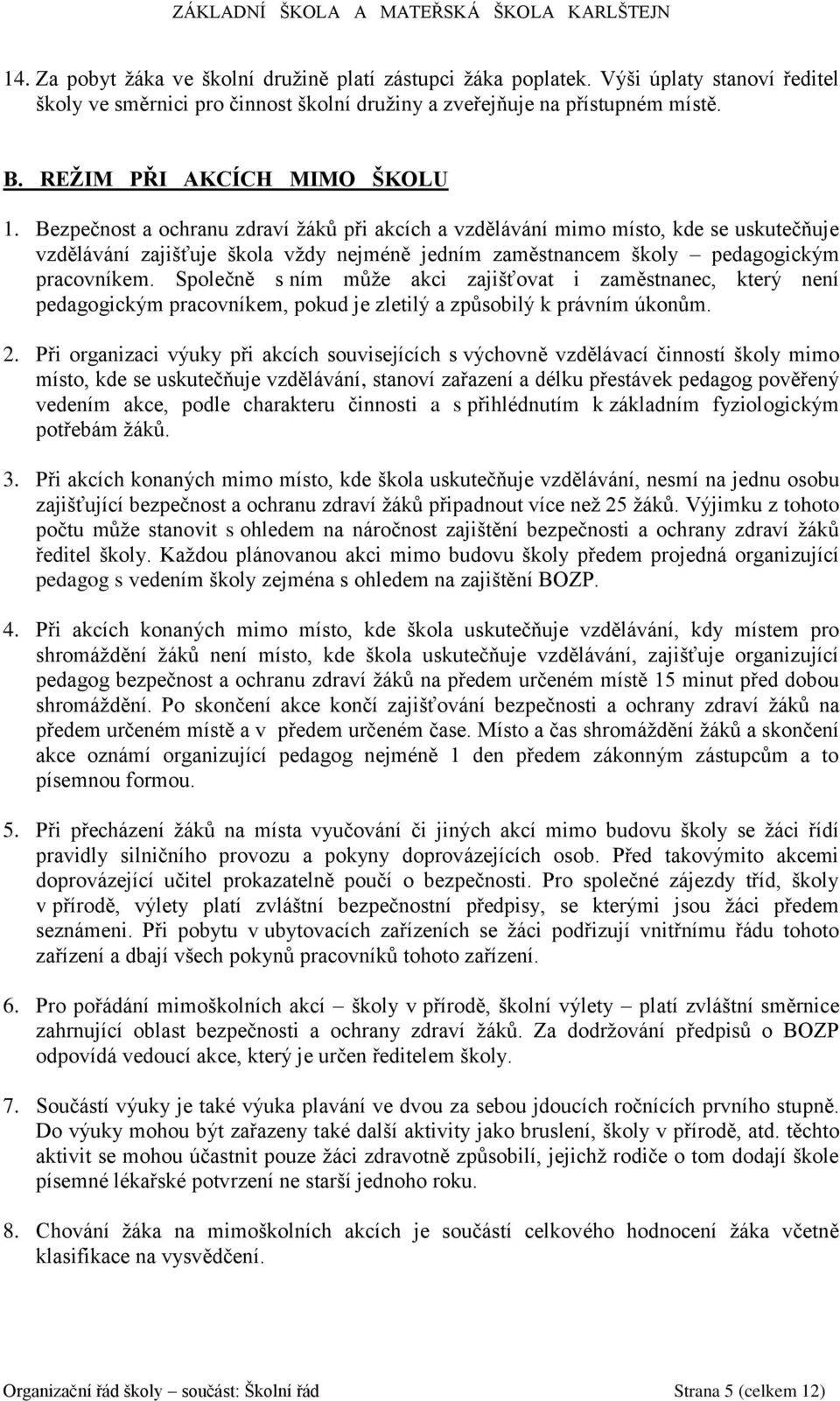 Bezpečnost a ochranu zdraví žáků při akcích a vzdělávání mimo místo, kde se uskutečňuje vzdělávání zajišťuje škola vždy nejméně jedním zaměstnancem školy pedagogickým pracovníkem.