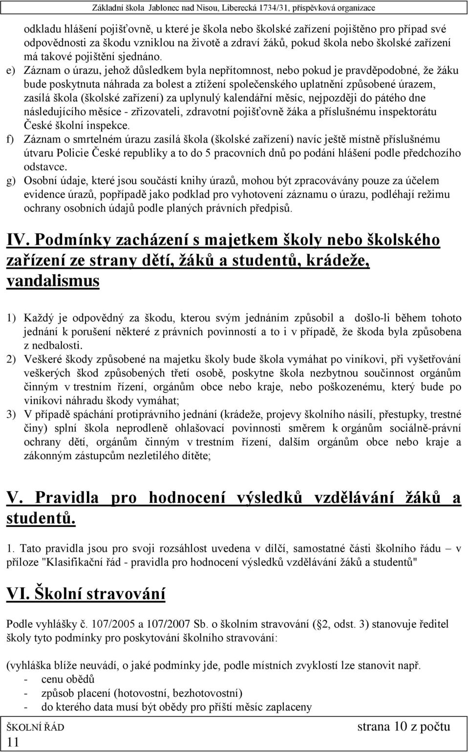 e) Záznam o úrazu, jehož důsledkem byla nepřítomnost, nebo pokud je pravděpodobné, že žáku bude poskytnuta náhrada za bolest a ztížení společenského uplatnění způsobené úrazem, zasílá škola (školské