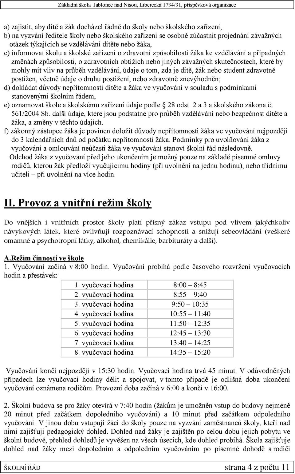 skutečnostech, které by mohly mít vliv na průběh vzdělávání, údaje o tom, zda je dítě, žák nebo student zdravotně postižen, včetně údaje o druhu postižení, nebo zdravotně znevýhodněn; d) dokládat