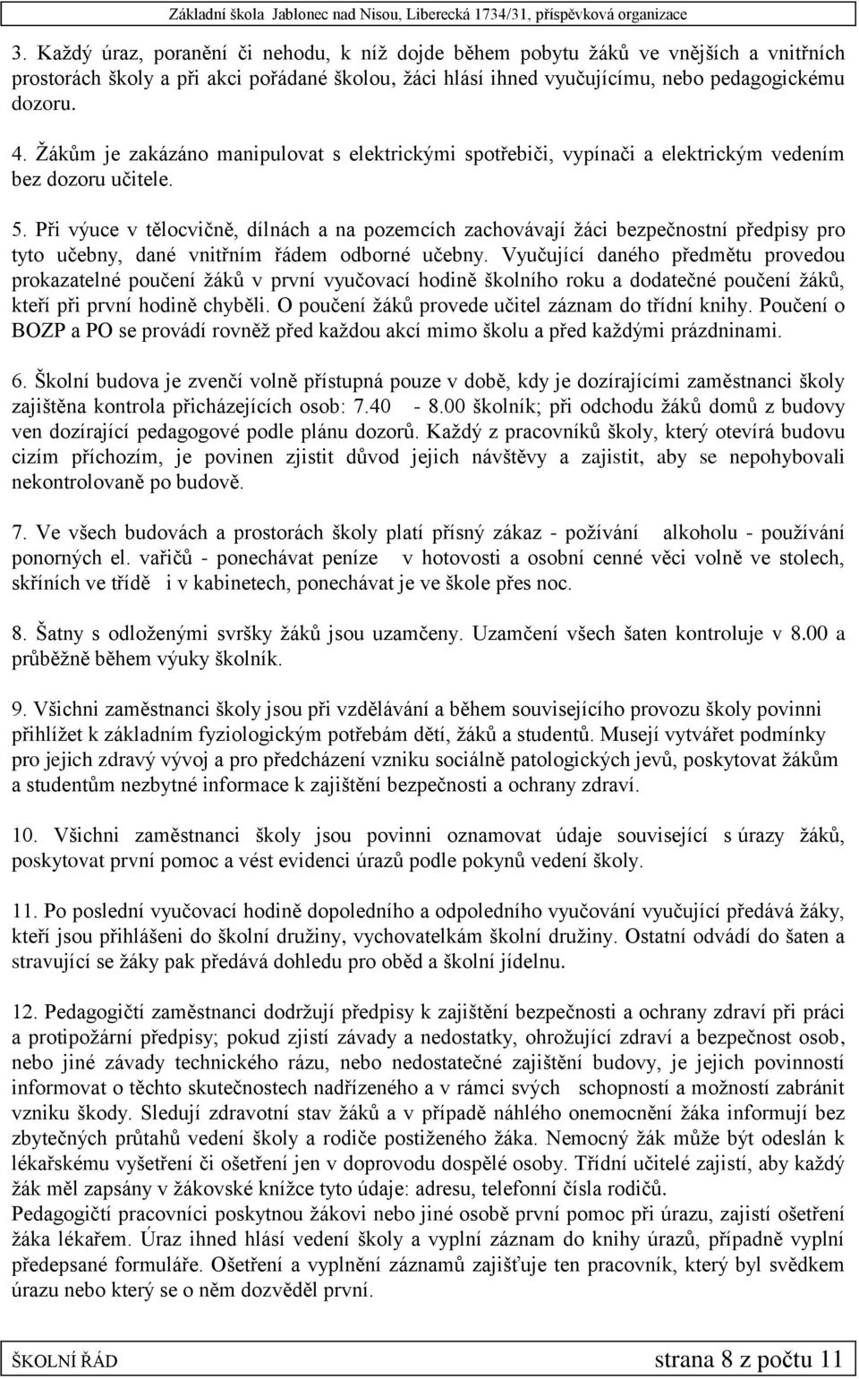 Při výuce v tělocvičně, dílnách a na pozemcích zachovávají žáci bezpečnostní předpisy pro tyto učebny, dané vnitřním řádem odborné učebny.