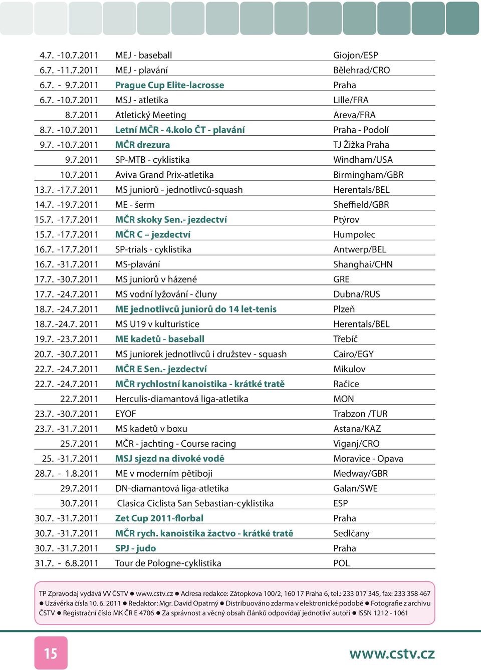 7. -17.7.2011 MS juniorů - jednotlivců-squash Herentals/BEL 14.7. -19.7.2011 ME - šerm Sheffield/GBR 15.7. -17.7.2011 MČR skoky Sen.- jezdectví Ptýrov 15.7. -17.7.2011 MČR C jezdectví Humpolec 16.7. -17.7.2011 SP-trials - cyklistika Antwerp/BEL 16.