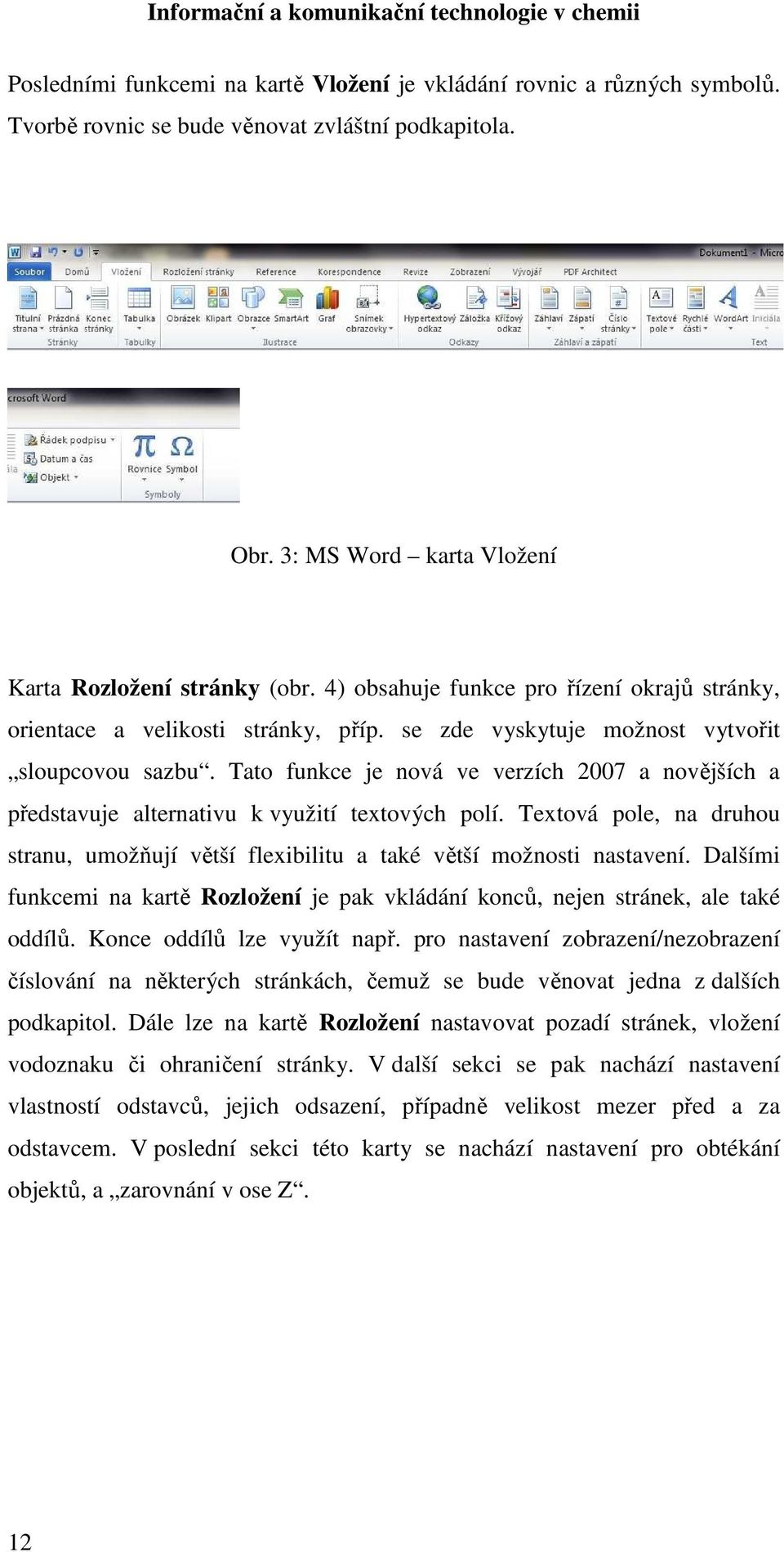 Tato funkce je nová ve verzích 2007 a novějších a představuje alternativu k využití textových polí. Textová pole, na druhou stranu, umožňují větší flexibilitu a také větší možnosti nastavení.