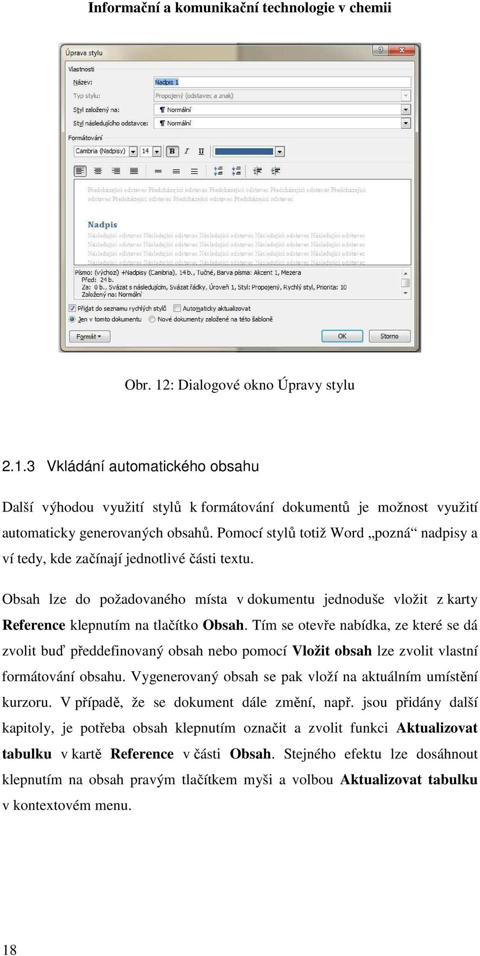 Tím se otevře nabídka, ze které se dá zvolit buď předdefinovaný obsah nebo pomocí Vložit obsah lze zvolit vlastní formátování obsahu. Vygenerovaný obsah se pak vloží na aktuálním umístění kurzoru.