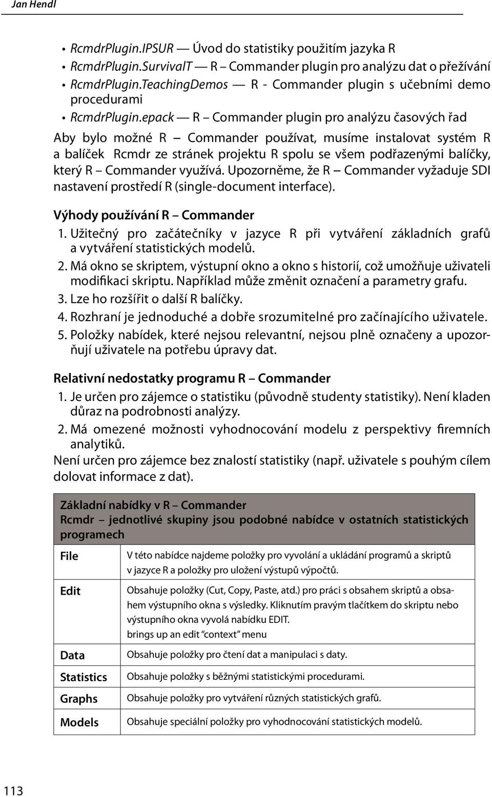 epack R Commander plugin pro analýzu časových řad Aby bylo možné R Commander používat, musíme instalovat systém R a balíček Rcmdr ze stránek projektu R spolu se všem podřazenými balíčky, který R