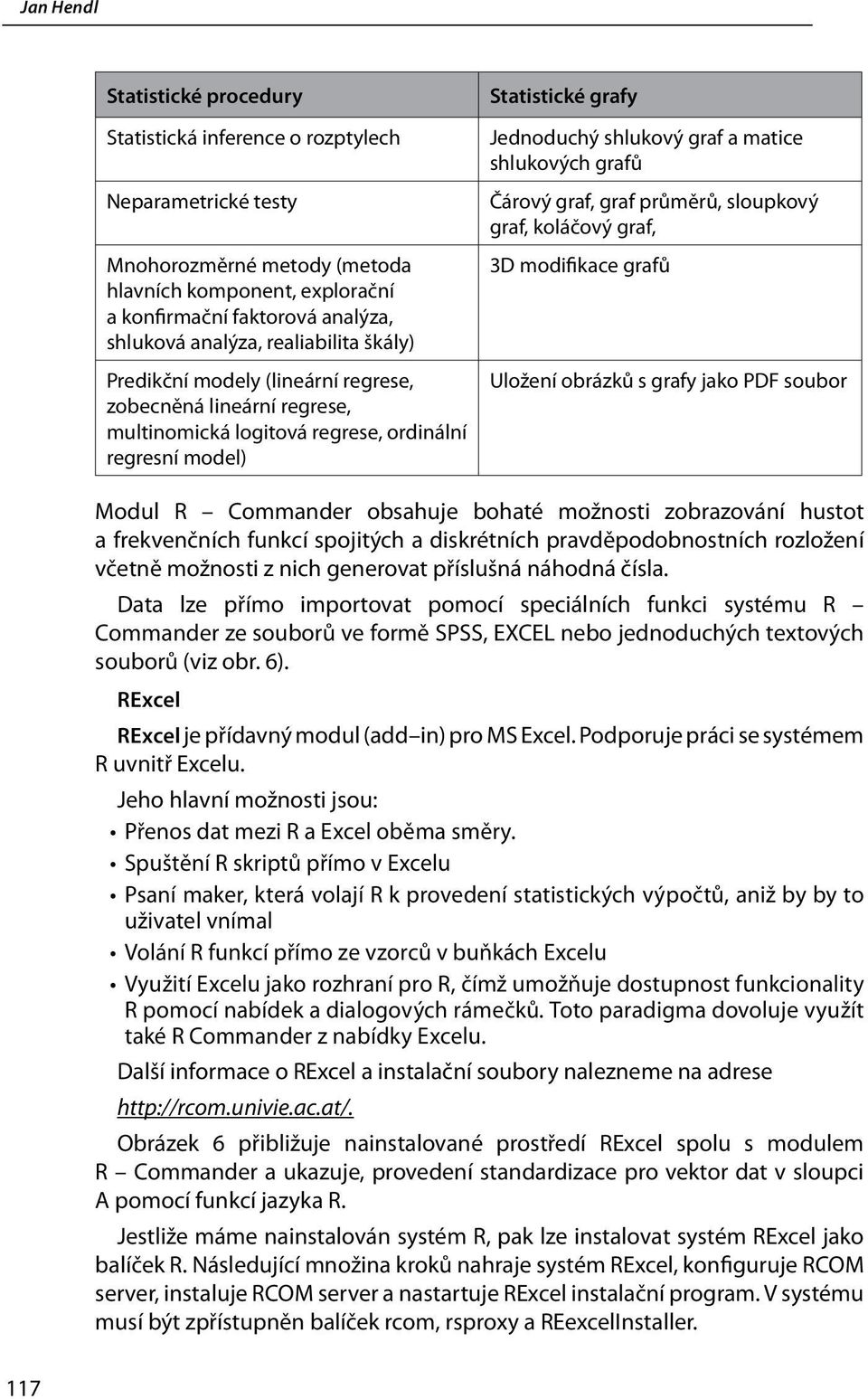 shlukových grafů Čárový graf, graf průměrů, sloupkový graf, koláčový graf, 3D modifikace grafů Uložení obrázků s grafy jako PDF soubor Modul R Commander obsahuje bohaté možnosti zobrazování hustot a