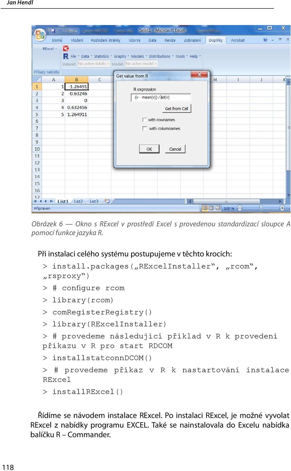 packages( RExcelInstaller, rcom, rsproxy ) > # configure rcom > library(rcom) > comregisterregistry() > library(rexcelinstaller) > # provedeme následující příklad