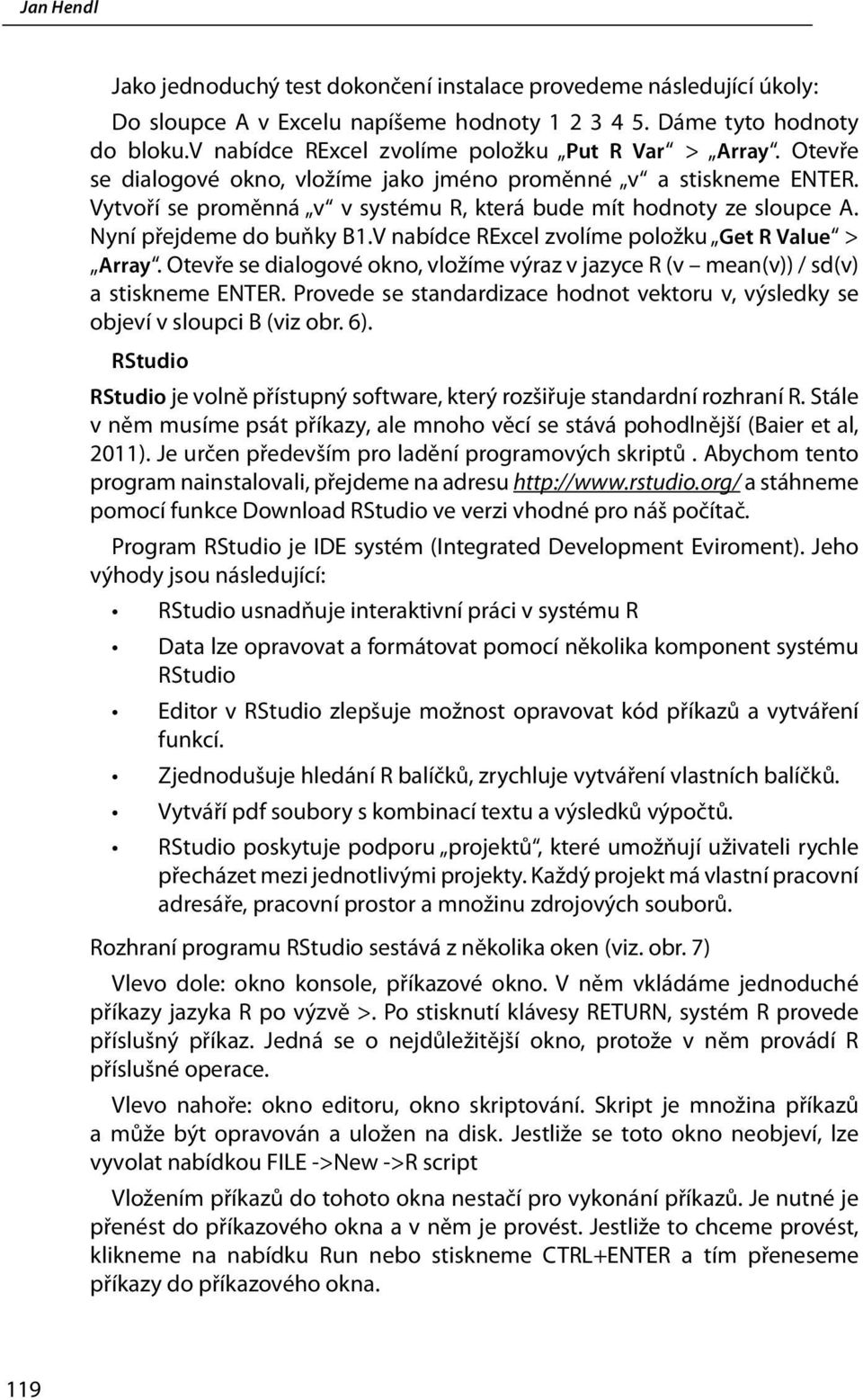 V nabídce RExcel zvolíme položku Get R Value > Array. Otevře se dialogové okno, vložíme výraz v jazyce R (v mean(v)) / sd(v) a stiskneme ENTER.