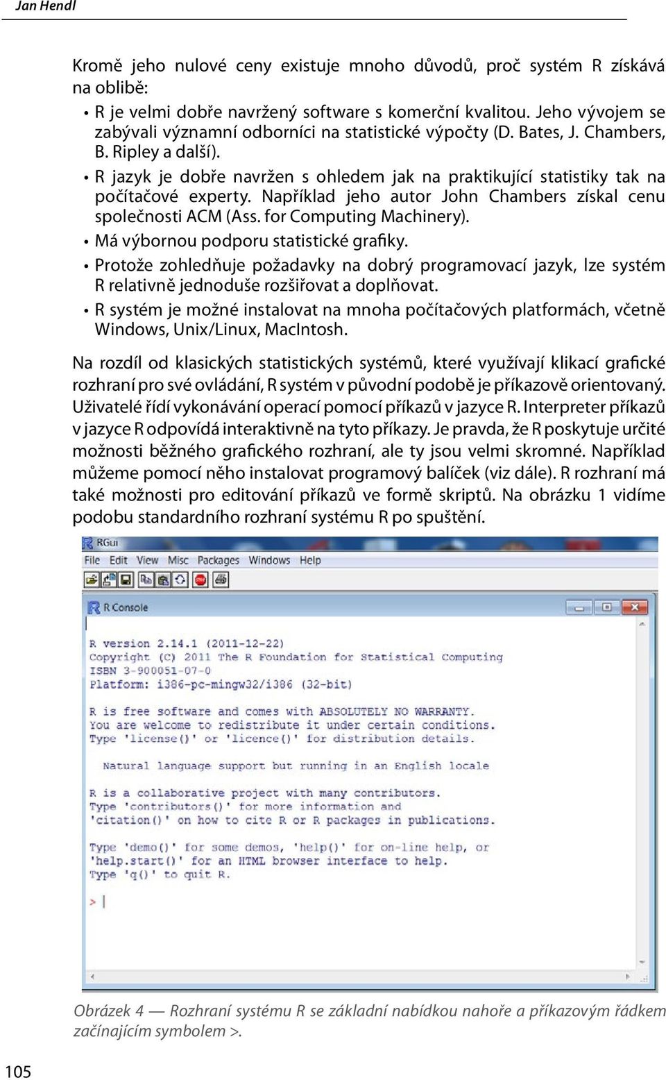 R jazyk je dobře navržen s ohledem jak na praktikující statistiky tak na počítačové experty. Například jeho autor John Chambers získal cenu společnosti ACM (Ass. for Computing Machinery).