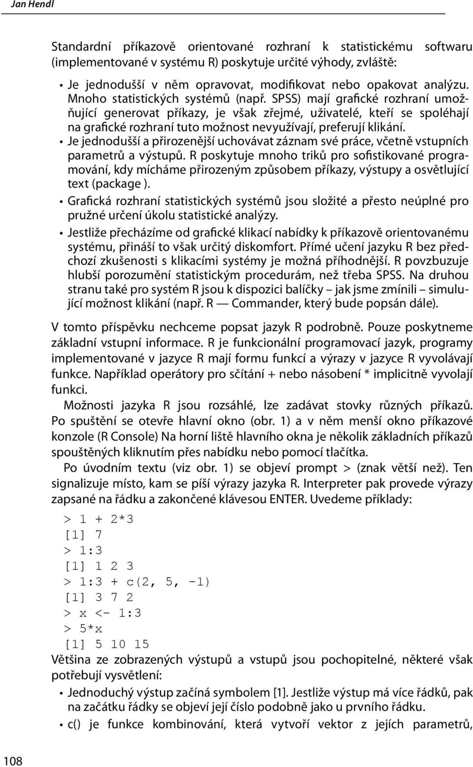 SPSS) mají grafické rozhraní umožňující generovat příkazy, je však zřejmé, uživatelé, kteří se spoléhají na grafické rozhraní tuto možnost nevyužívají, preferují klikání.