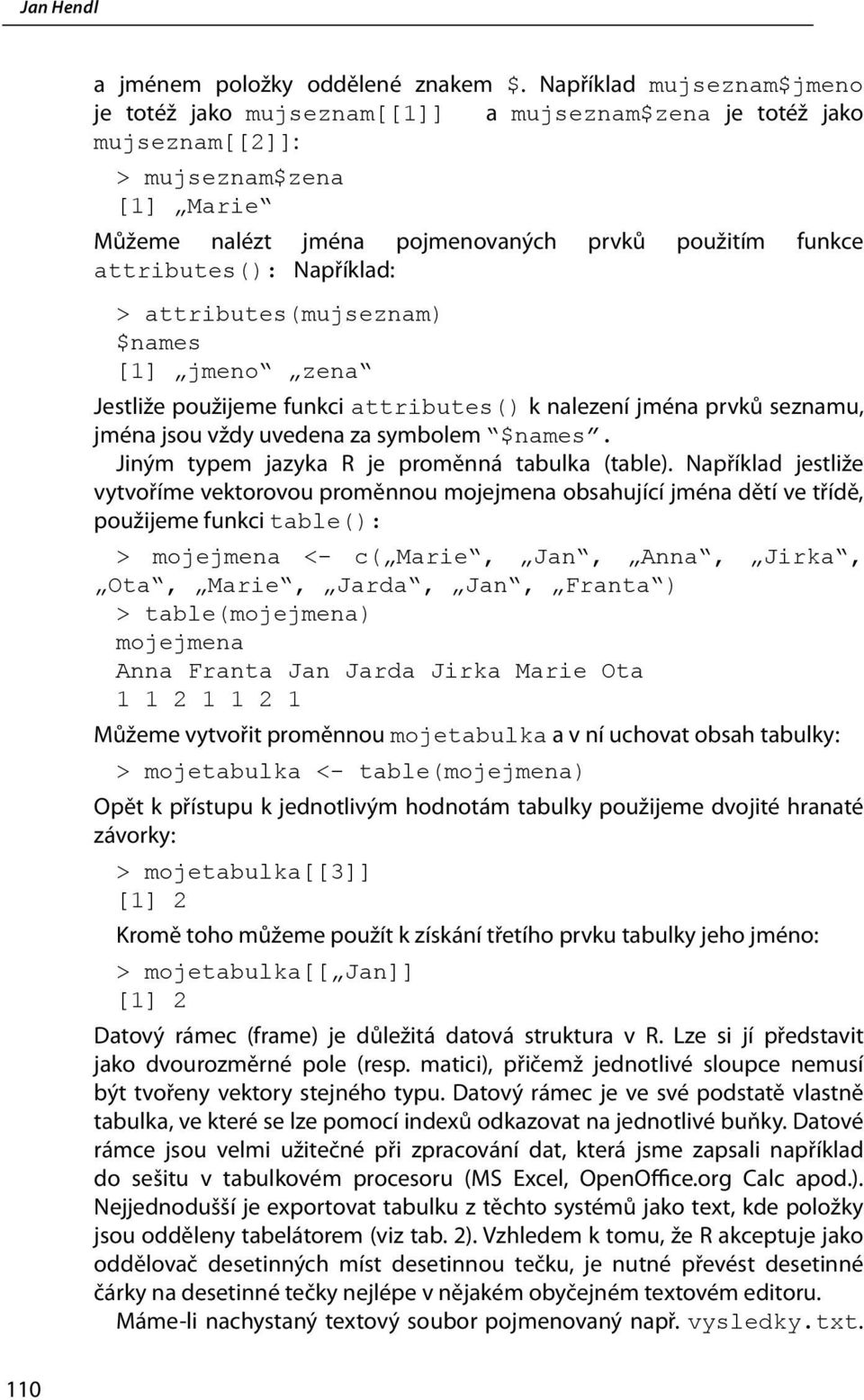 Například: > attributes(mujseznam) $names [1] jmeno zena Jestliže použijeme funkci attributes() k nalezení jména prvků seznamu, jména jsou vždy uvedena za symbolem $names.