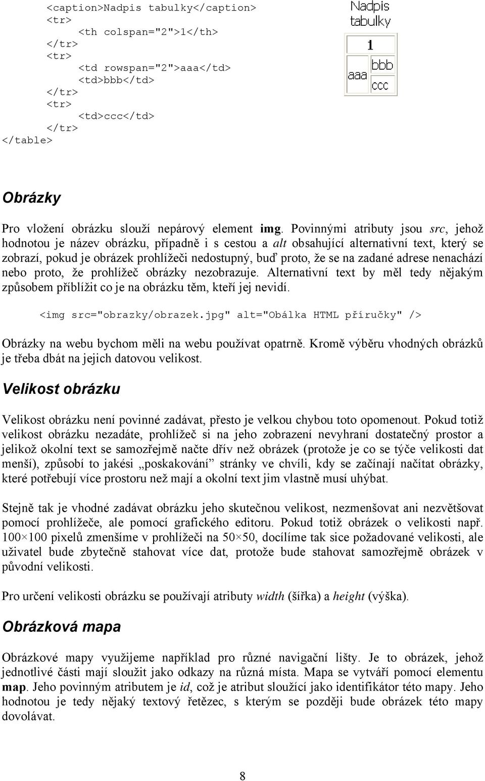 zadané adrese nenachází nebo proto, že prohlížeč obrázky nezobrazuje. Alternativní text by měl tedy nějakým způsobem příblížit co je na obrázku těm, kteří jej nevidí. <img src="obrazky/obrazek.