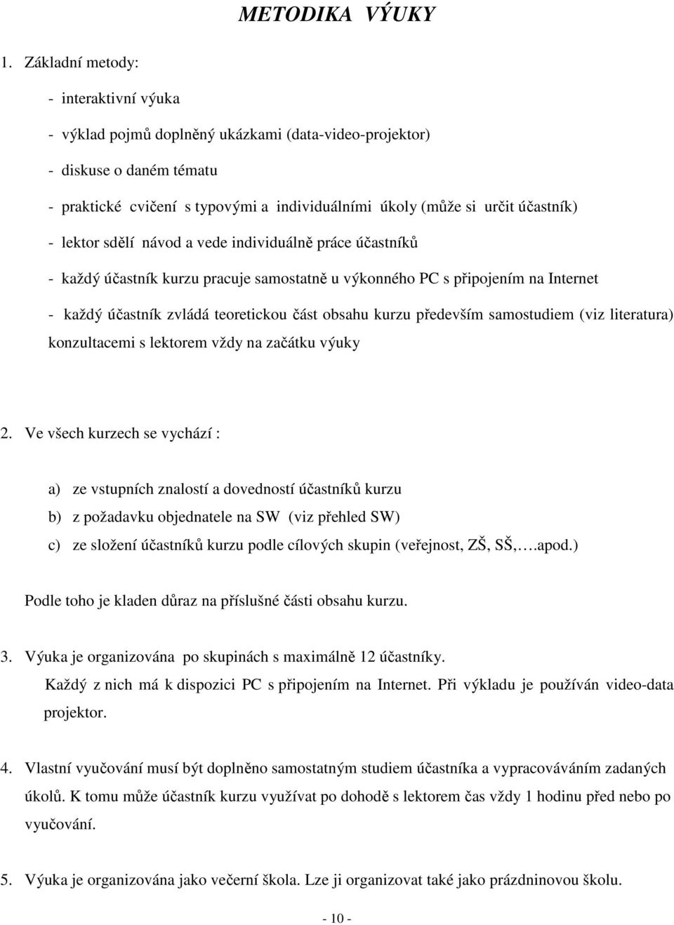 lektor sdělí návod a vede individuálně práce účastníků - každý účastník kurzu pracuje samostatně u výkonného PC s připojením na Internet - každý účastník zvládá teoretickou část obsahu kurzu