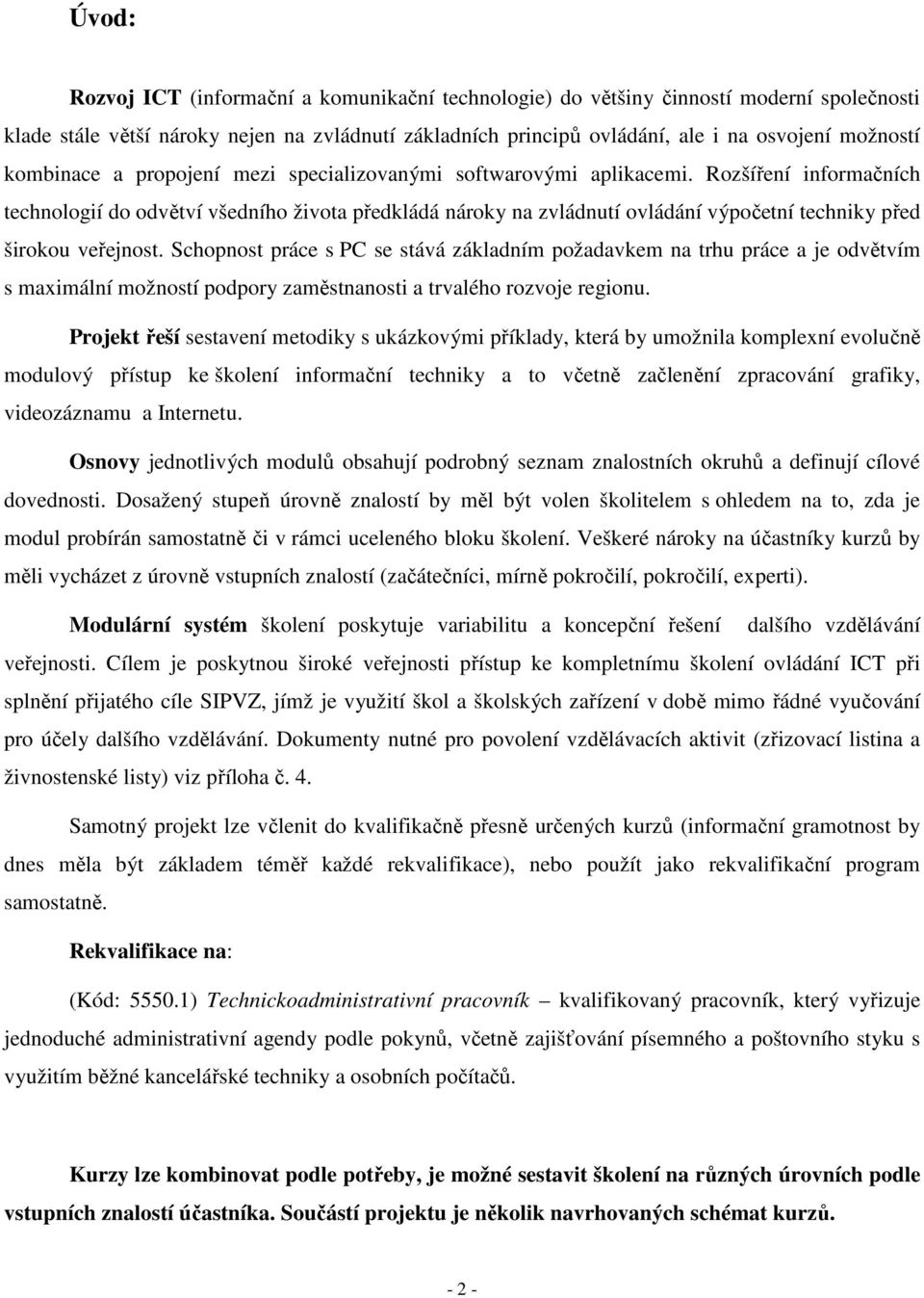 Rozšíření informačních technologií do odvětví všedního života předkládá nároky na zvládnutí ovládání výpočetní techniky před širokou veřejnost.