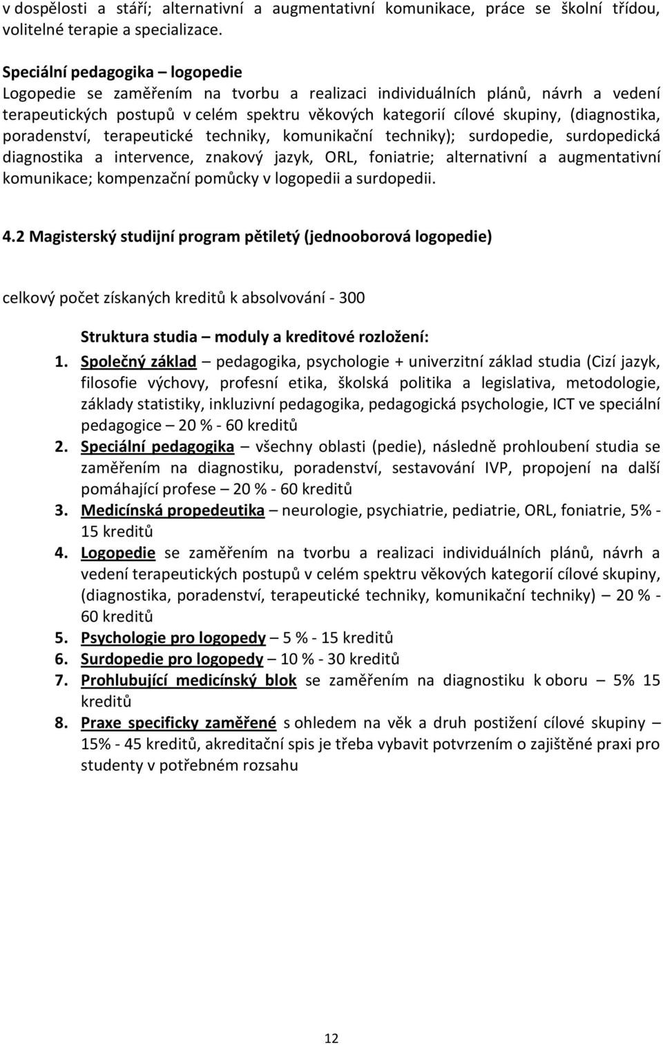 (diagnostika, poradenství, terapeutické techniky, komunikační techniky); surdopedie, surdopedická diagnostika a intervence, znakový jazyk, ORL, foniatrie; alternativní a augmentativní komunikace;