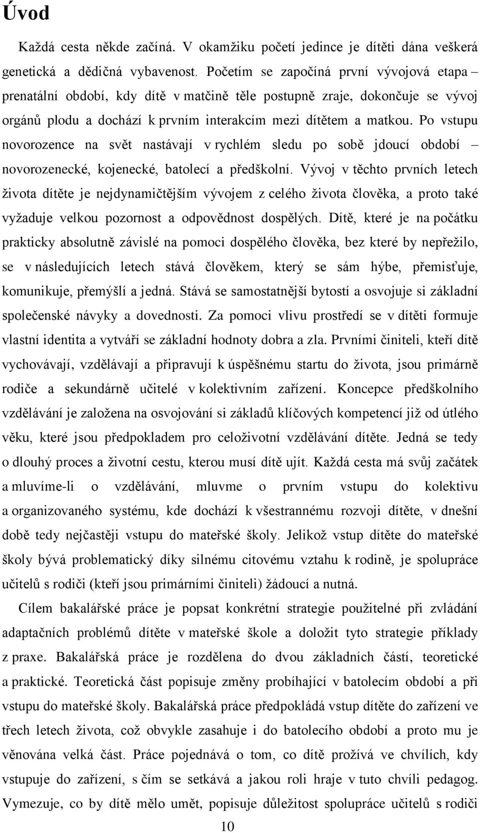 Po vstupu novorozence na svět nastávají v rychlém sledu po sobě jdoucí období novorozenecké, kojenecké, batolecí a předškolní.