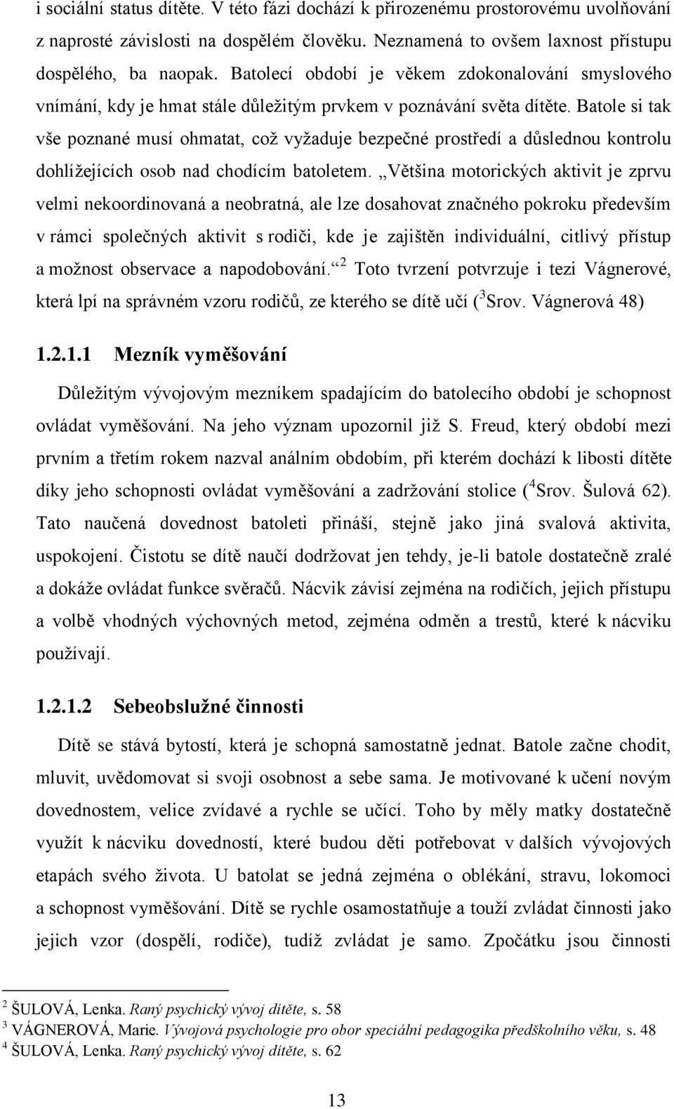 Batole si tak vše poznané musí ohmatat, což vyžaduje bezpečné prostředí a důslednou kontrolu dohlížejících osob nad chodícím batoletem.