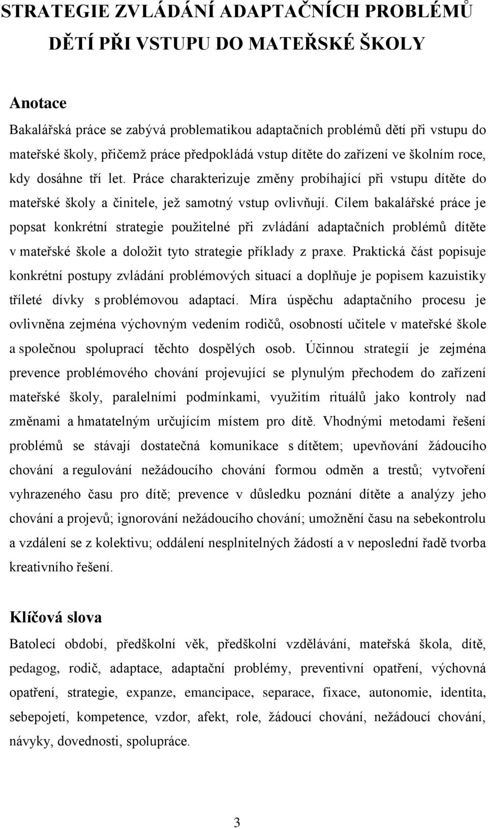 Cílem bakalářské práce je popsat konkrétní strategie použitelné při zvládání adaptačních problémů dítěte v mateřské škole a doložit tyto strategie příklady z praxe.