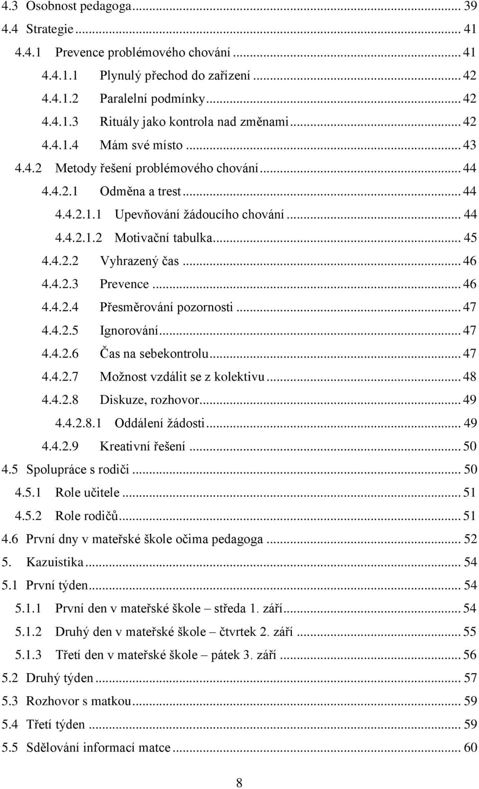 .. 46 4.4.2.3 Prevence... 46 4.4.2.4 Přesměrování pozornosti... 47 4.4.2.5 Ignorování... 47 4.4.2.6 Čas na sebekontrolu... 47 4.4.2.7 Možnost vzdálit se z kolektivu... 48 4.4.2.8 Diskuze, rozhovor.