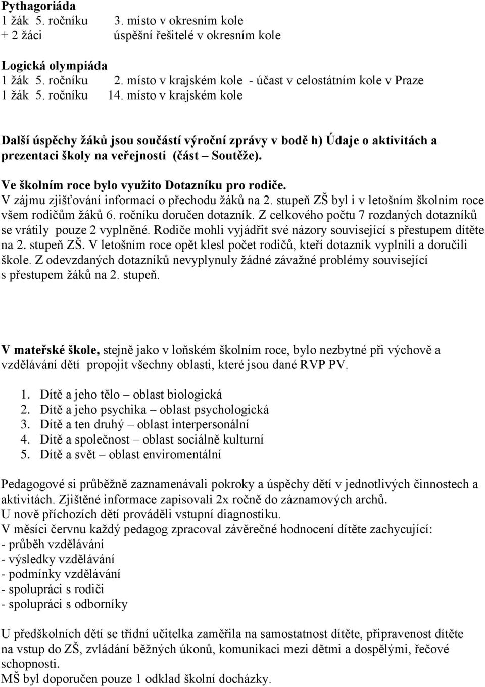 Ve školním roce bylo využito Dotazníku pro rodiče. V zájmu zjišťování informací o přechodu ţáků na 2. stupeň ZŠ byl i v letošním školním roce všem rodičům ţáků 6. ročníku doručen dotazník.