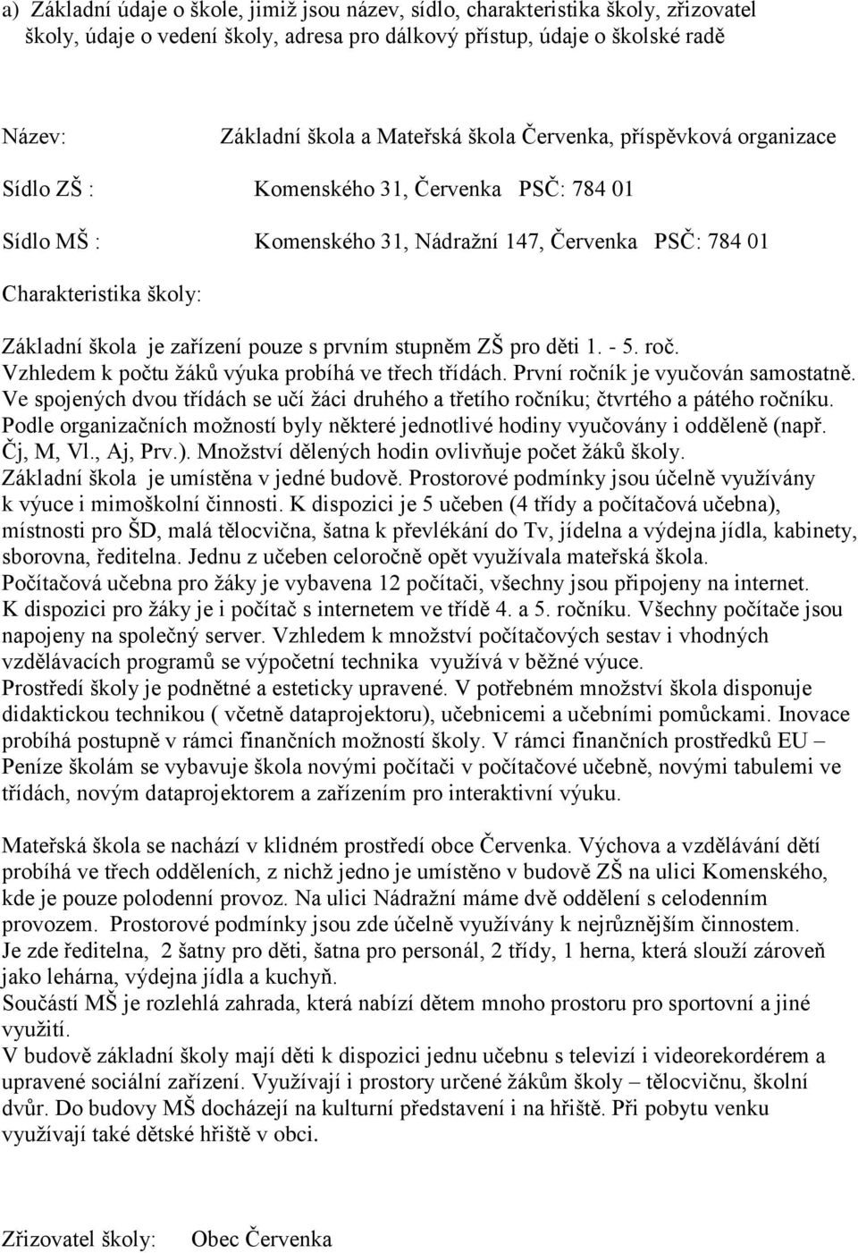 pouze s prvním stupněm ZŠ pro děti 1. - 5. roč. Vzhledem k počtu ţáků výuka probíhá ve třech třídách. První ročník je vyučován samostatně.