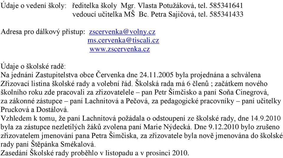 Školská rada má 6 členů ; začátkem nového školního roku zde pracovali za zřizovatelele pan Petr Šimčisko a paní Soňa Cinegrová, za zákonné zástupce paní Lachnitová a Pečová, za pedagogické pracovníky