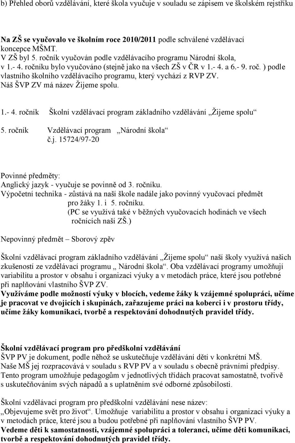 Náš ŠVP ZV má název Ţijeme spolu. 1.- 4. ročník Školní vzdělávací program základního vzdělávání Ţijeme spolu 5. ročník Vzdělávací program Národní škola č.j. 15724/97-20 Povinné předměty: Anglický jazyk - vyučuje se povinně od 3.