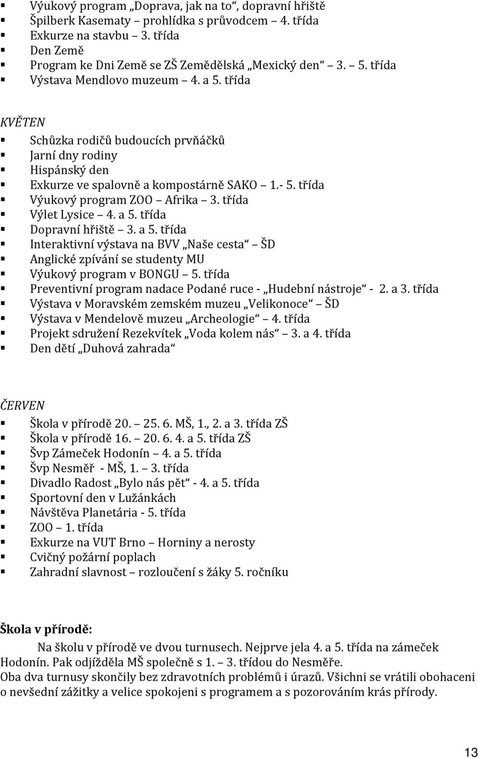 třída Výlet Lysice 4. a 5. třída Dopravní hřiště 3. a 5. třída Interaktivní výstava na BVV Naše cesta ŠD Anglické zpívání se studenty MU Výukový program v BONGU 5.