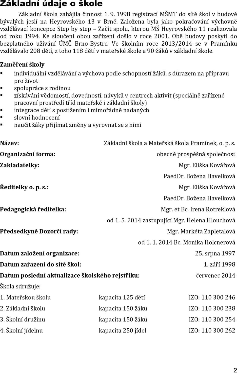 Obě budovy poskytl do bezplatného užívání ÚMČ Brno-Bystrc. Ve školním roce 2013/2014 se v Pramínku vzdělávalo 208 dětí, z toho 118 dětí v mateřské škole a 90 žáků v základní škole.