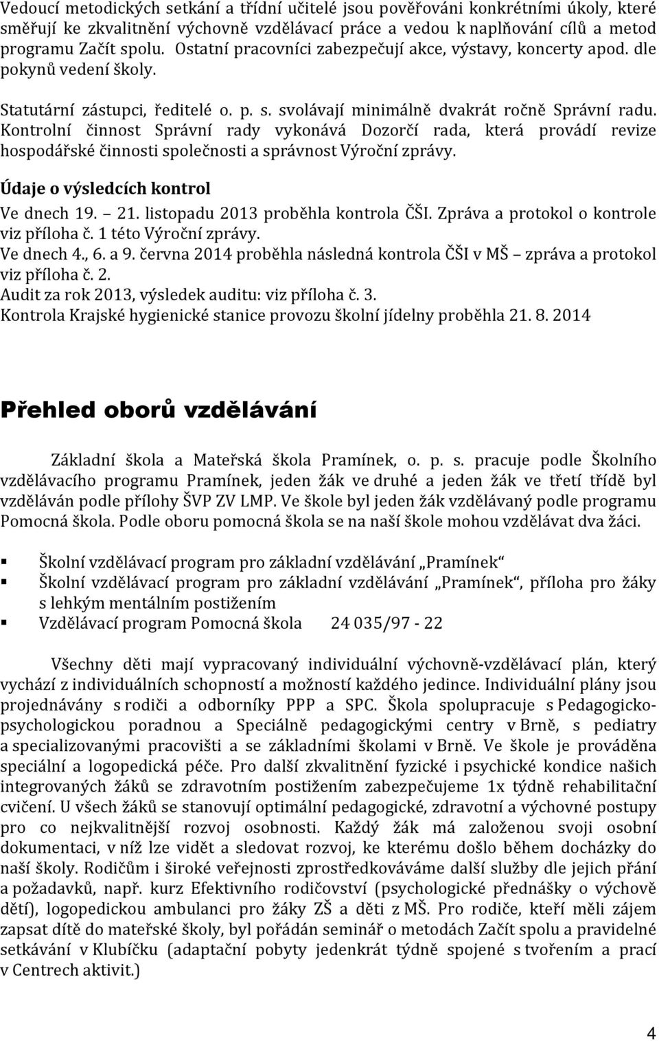 Kontrolní činnost Správní rady vykonává Dozorčí rada, která provádí revize hospodářské činnosti společnosti a správnost Výroční zprávy. Údaje o výsledcích kontrol Ve dnech 19. 21.