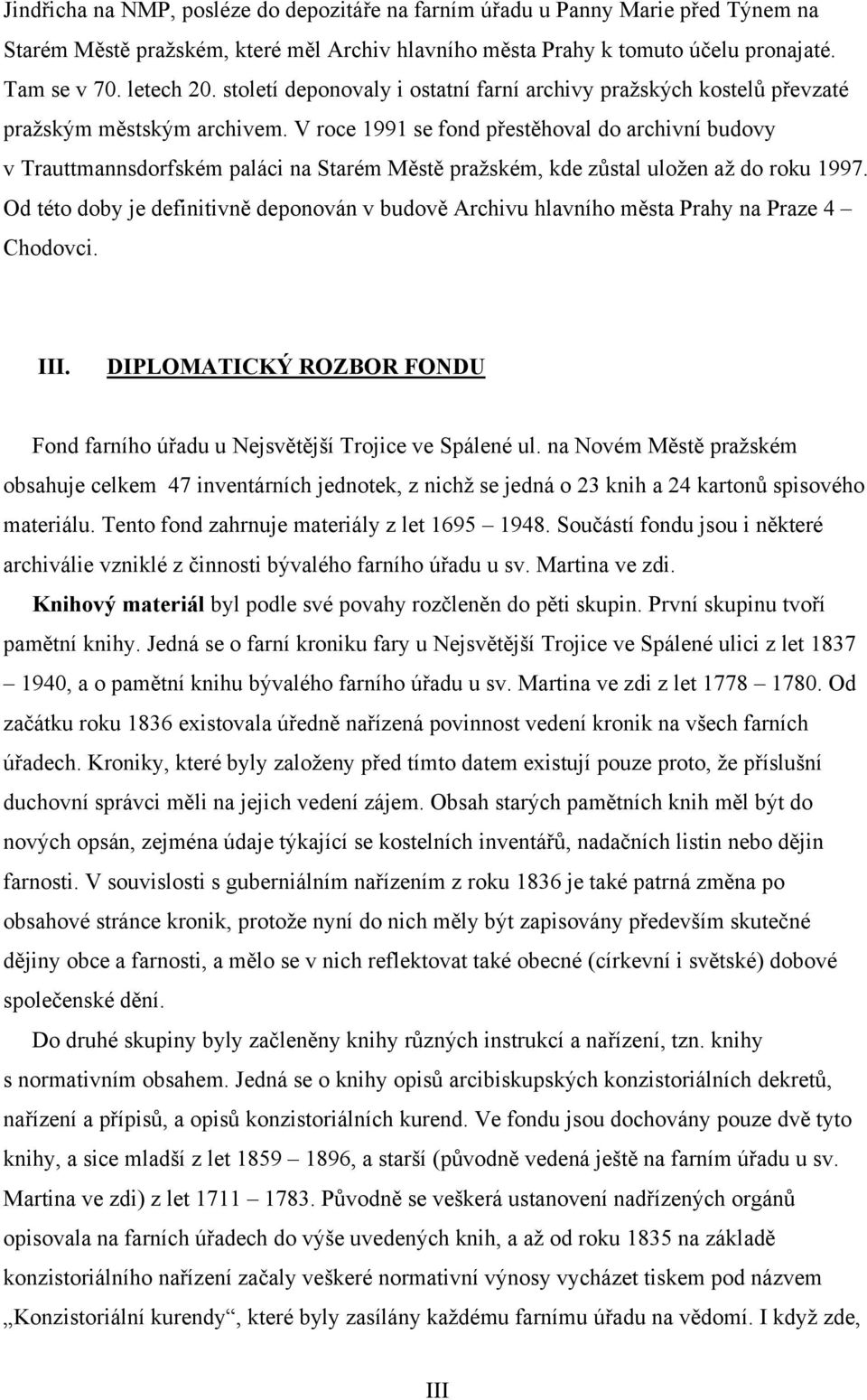 V roce 1991 se fond přestěhoval do archivní budovy v Trauttmannsdorfském paláci na Starém Městě pražském, kde zůstal uložen až do roku 1997.