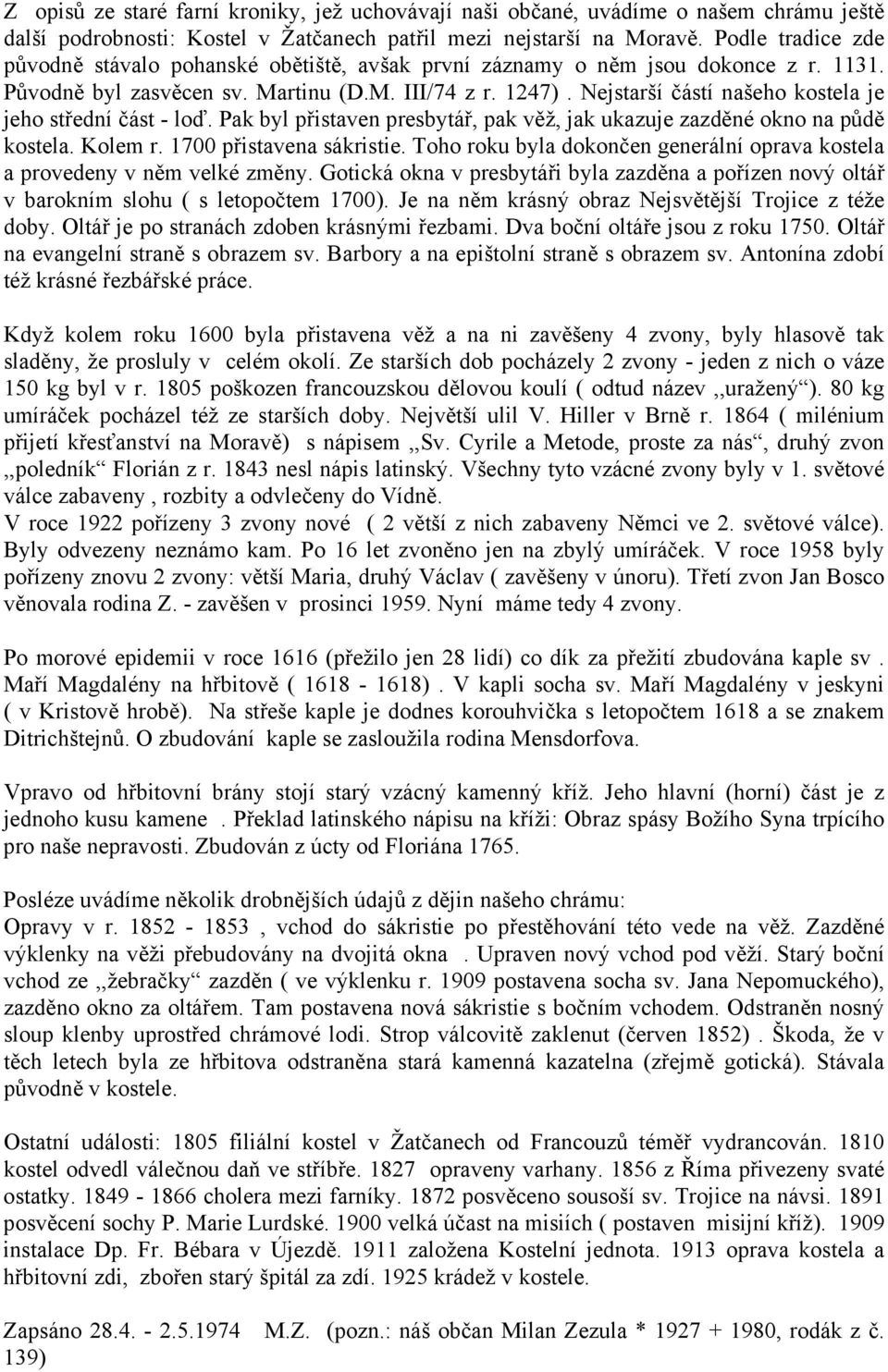 Nejstarší částí našeho kostela je jeho střední část - loď. Pak byl přistaven presbytář, pak věž, jak ukazuje zazděné okno na půdě kostela. Kolem r. 1700 přistavena sákristie.