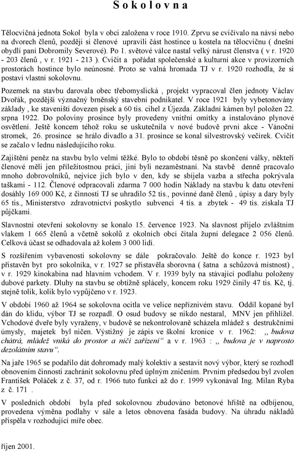 světové válce nastal velký nárust členstva ( v r. 1920-203 členů, v r. 1921-213 ). Cvičit a pořádat společenské a kulturní akce v provizorních prostorách hostince bylo neúnosné.