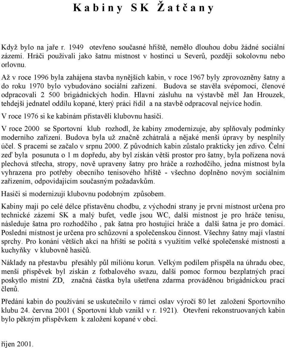 Až v roce 1996 byla zahájena stavba nynějších kabin, v roce 1967 byly zprovozněny šatny a do roku 1970 bylo vybudováno sociální zařízení.