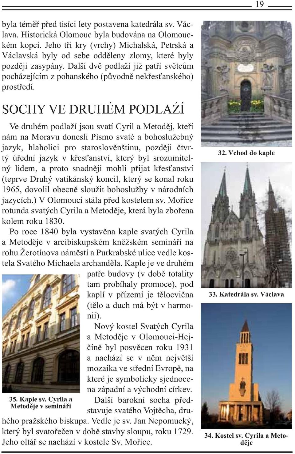 Další dvě podlaží již patří světcům pocházejícím z pohanského (původně nekřesťanského) prostředí. SOCHY VE DRUHÉM PODLAŹÍ 35. Kaple sv.