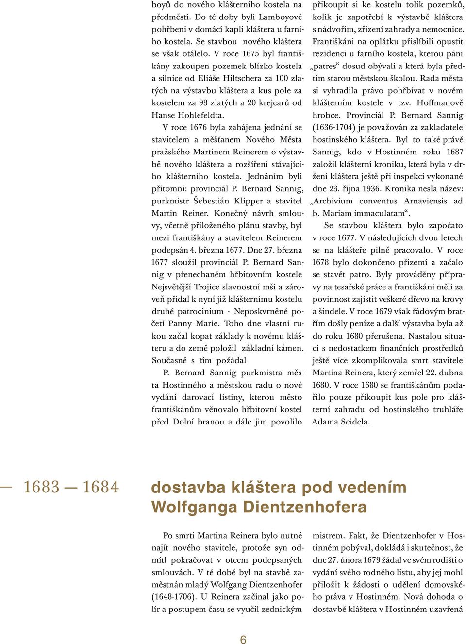 V roce 1676 byla zahájena jednání se stavitelem a měšťanem Nového Města pražského Martinem Reinerem o výstavbě nového kláštera a rozšíření stávajícího klášterního kostela.