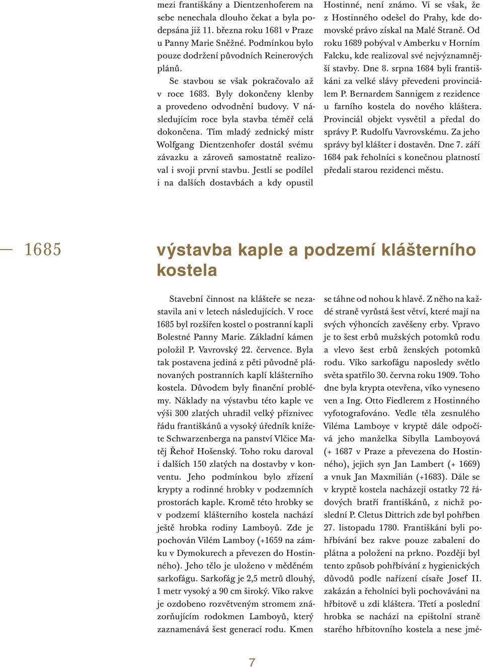 Tím mladý zednický mistr Wolfgang Dientzenhofer dostál svému závazku a zároveň samostatně realizoval i svoji první stavbu. Jestli se podílel i na dalších dostavbách a kdy opustil Hostinné, není známo.