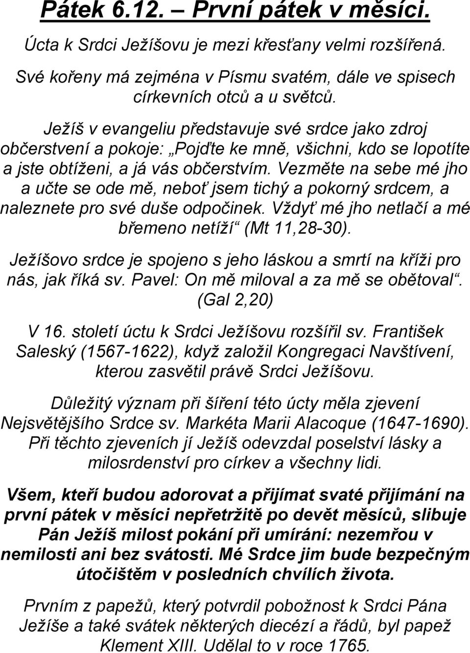 Vezměte na sebe mé jho a učte se ode mě, neboť jsem tichý a pokorný srdcem, a naleznete pro své duše odpočinek. Vždyť mé jho netlačí a mé břemeno netíží (Mt 11,28-30).