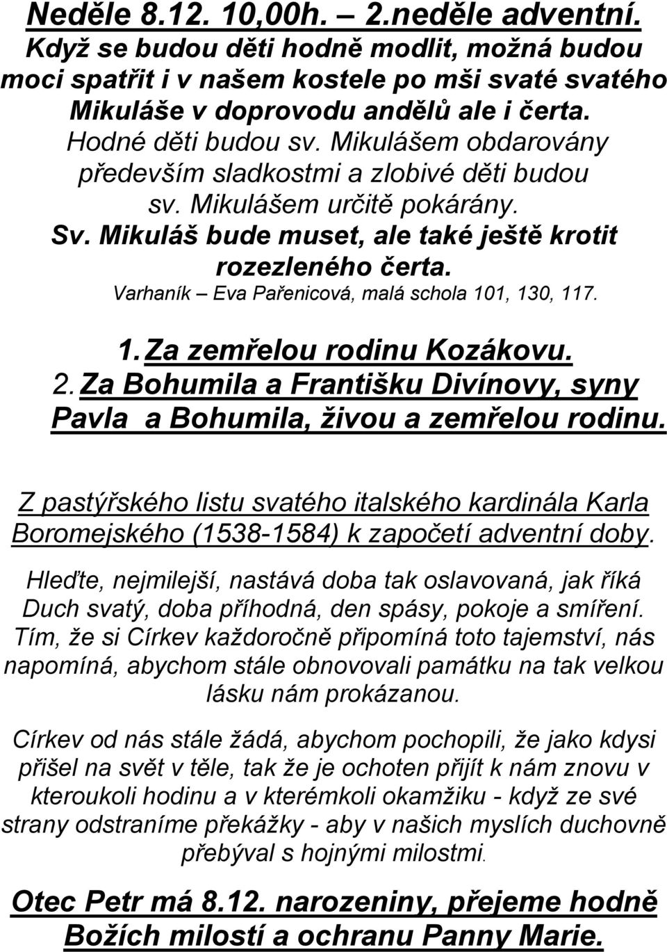 Varhaník Eva Pařenicová, malá schola 101, 130, 117. 1. Za zemřelou rodinu Kozákovu. 2. Za Bohumila a Františku Divínovy, syny Pavla a Bohumila, živou a zemřelou rodinu.