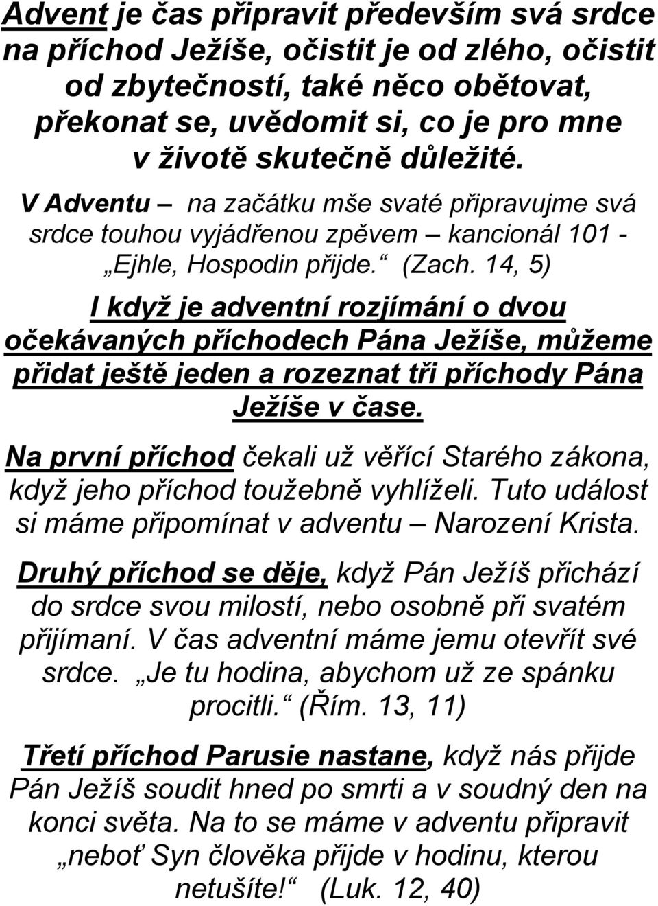 14, 5) I když je adventní rozjímání o dvou očekávaných příchodech Pána Ježíše, můžeme přidat ještě jeden a rozeznat tři příchody Pána Ježíše v čase.