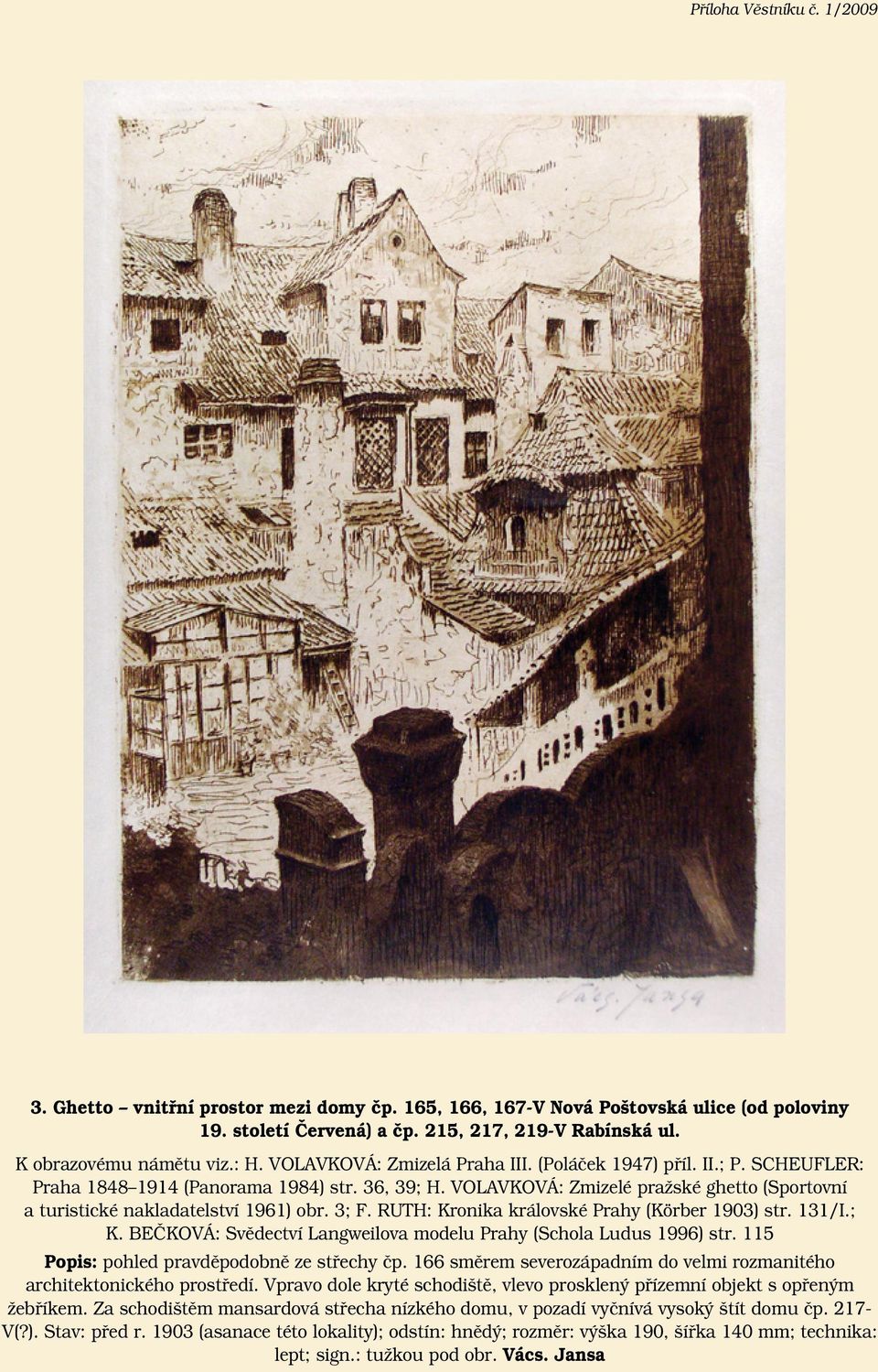 VOLAVKOVÁ: Zmizelé pražské ghetto (Sportovní a turistické nakladatelství 1961) obr. 3; F. RUTH: Kronika královské Prahy (Körber 1903) str. 131/I.; K.