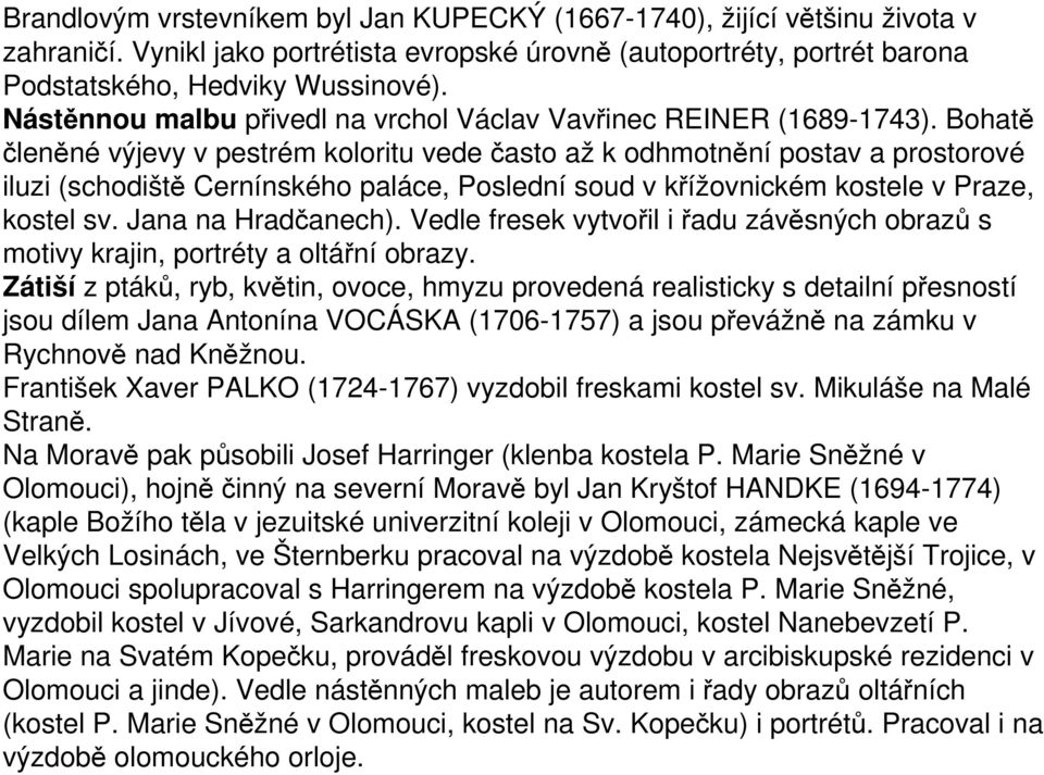 Bohatě členěné výjevy v pestrém koloritu vede často až k odhmotnění postav a prostorové iluzi (schodiště Cernínského paláce, Poslední soud v křížovnickém kostele v Praze, kostel sv.