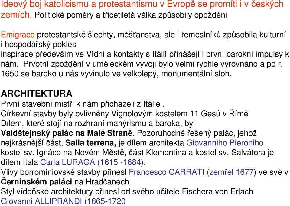 Itálií přinášejí i první barokní impulsy k nám. Prvotní zpoždění v uměleckém vývoji bylo velmi rychle vyrovnáno a po r. 1650 se baroko u nás vyvinulo ve velkolepý, monumentální sloh.