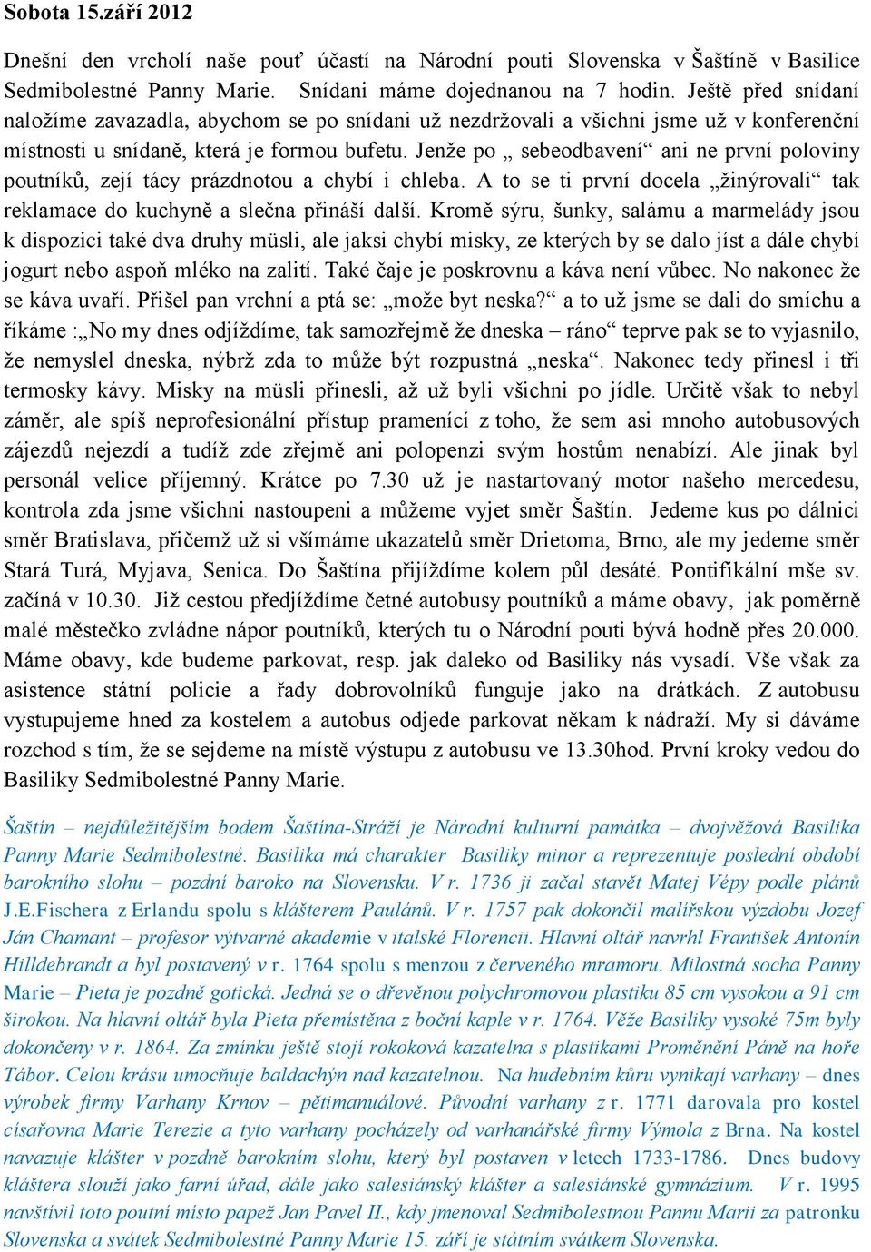 Jenže po sebeodbavení ani ne první poloviny poutníků, zejí tácy prázdnotou a chybí i chleba. A to se ti první docela žinýrovali tak reklamace do kuchyně a slečna přináší další.