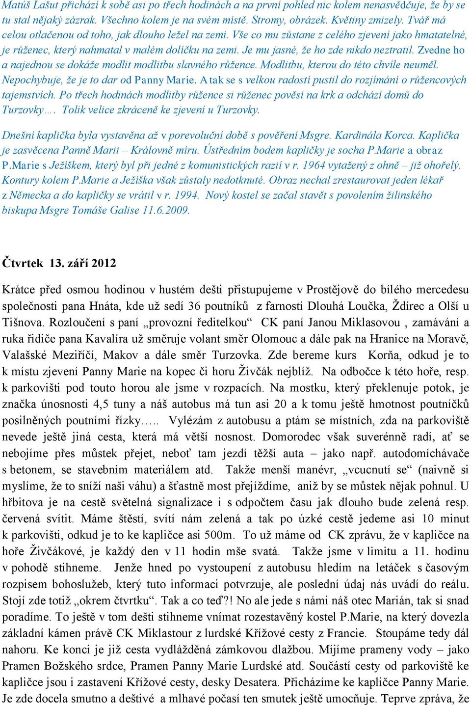 Je mu jasné, že ho zde nikdo neztratil. Zvedne ho a najednou se dokáže modlit modlitbu slavného růžence. Modlitbu, kterou do této chvíle neuměl. Nepochybuje, že je to dar od Panny Marie.